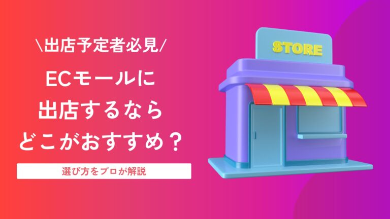 ECモールへ出店するならどこがおすすめ？主要モールの特徴と選び方をプロが解説
